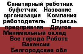 Санитарный работник-буфетчик › Название организации ­ Компания-работодатель › Отрасль предприятия ­ Другое › Минимальный оклад ­ 1 - Все города Работа » Вакансии   . Белгородская обл.